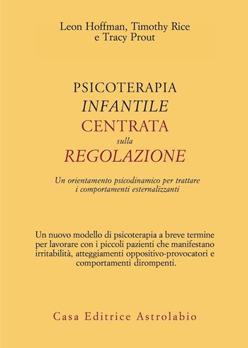 Psicoterapia infantile centrata sulla regolazione. Un orientamento psicodinamico per trattare i comportamenti esternalizzanti - Leon Hoffman, Timothy Rice, Tracy Prout - Libro Astrolabio Ubaldini 2021, Psiche e coscienza | Libraccio.it