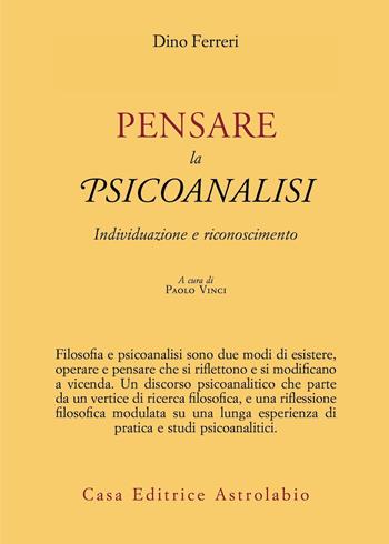 Pensare la psicoanalisi. Individuazione e riconoscimento - Dino Ferreri - Libro Astrolabio Ubaldini 2021, Psiche e coscienza | Libraccio.it