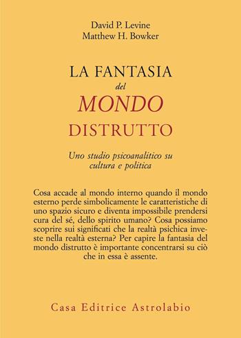 La fantasia del mondo distrutto. Uno studio psicoanalitico su cultura e politica - David P. Levine, Matthew H. Bowker - Libro Astrolabio Ubaldini 2022, Psiche e coscienza | Libraccio.it