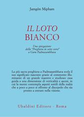 Il loto bianco. Una spiegazione della «Preghiera in sette versi» a Guru Padmasambhava