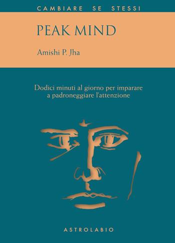 Peak mind. 12 minuti al giorno per imparare a padroneggiare l'attenzione - Amishi P. Jha - Libro Astrolabio Ubaldini 2022, Cambiare se stessi | Libraccio.it