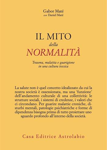 Il mito della normalità. Trauma, malattia e guarigione in una cultura tossica - Gabor Maté, Daniel Maté - Libro Astrolabio Ubaldini 2023, Psiche e coscienza | Libraccio.it