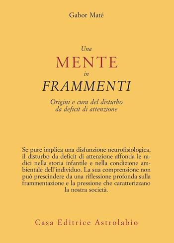 Una mente in frammenti. Origini e cura del disturbo da deficit di attenzione - Gabor Maté - Libro Astrolabio Ubaldini 2024, Psiche e coscienza | Libraccio.it