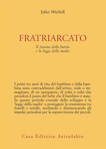 Fratriarcato. Il trauma della fratria e la legge della madre - Juliet Mitchell - Libro Astrolabio Ubaldini 2024, Psiche e coscienza | Libraccio.it