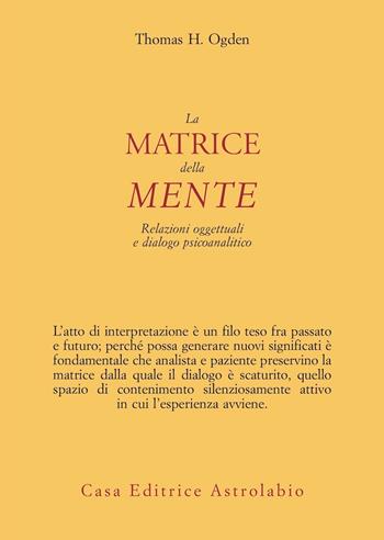 La matrice della mente. Relazioni oggettuali e dialogo psicoanalitico - Thomas H. Ogden - Libro Astrolabio Ubaldini 2024, Psiche e coscienza | Libraccio.it