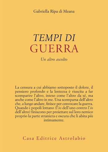 Tempi di guerra. Un altro ascolto - Gabriella Ripa di Meana - Libro Astrolabio Ubaldini 2024, Psiche e coscienza | Libraccio.it