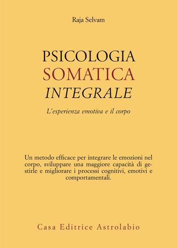 Psicologia somatica integrale. L’esperienza emotiva e il corpo - Raja Selvam - Libro Astrolabio Ubaldini 2026, Psiche e coscienza | Libraccio.it