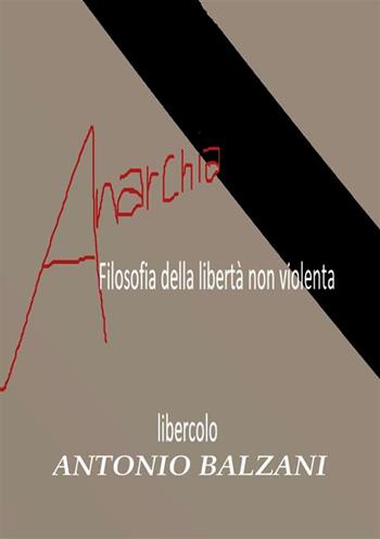 Anarchia! Filosofia della libertà non violenta. Libercolo. Ediz. ampliata - Antonio Balzani - Libro StreetLib 2019 | Libraccio.it