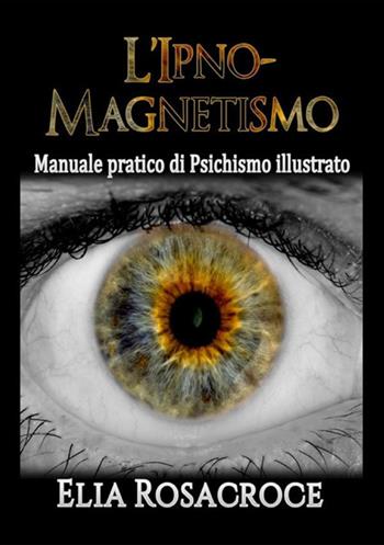 L'ipno-magnetismo. Manuale pratico di psichismo illustrato - Elia Rosacroce - Libro StreetLib 2019 | Libraccio.it