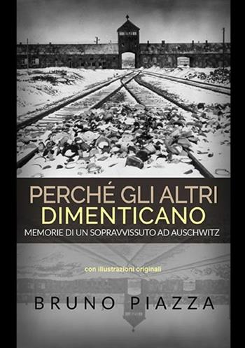 Perché gli altri dimenticano. Memorie di un sopravvissuto ad Auschwitz - Bruno Piazza - Libro StreetLib 2019 | Libraccio.it