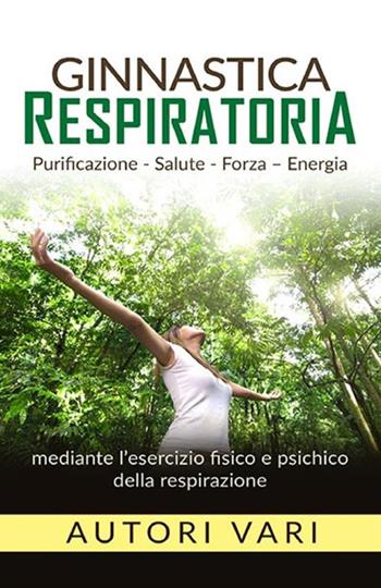 Ginnastica respiratoria. Purificazione, salute, forza, energia mediante l'esercizio fisico e psichico della respirazione  - Libro StreetLib 2019 | Libraccio.it