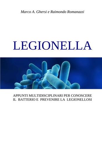 Legionella. Appunti multidisciplinari per conoscere il batterio e prevenire la legionellosi - Marco A. Ghersi, Raimondo Romanazzi - Libro StreetLib 2019 | Libraccio.it