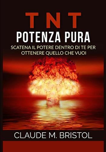 TNT. Potenza pura. Scatena il potere dentro di te per ottenere quello che vuoi - Claude M. Bristol - Libro StreetLib 2019 | Libraccio.it