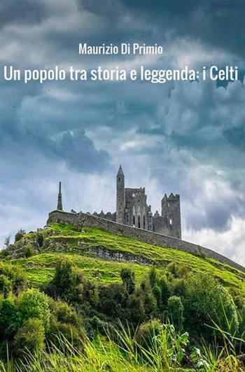 Un popolo tra storia e leggenda: i celti - Maurizio Di Primio - Libro StreetLib 2019 | Libraccio.it