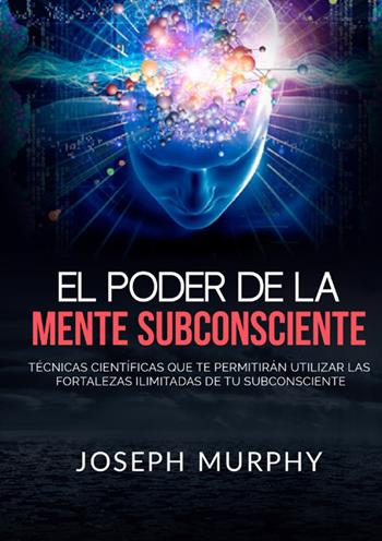 El poder de la mente subconsciente. Técnicas científicas que te permitirán utilizar las fortalezas ilimitadas de tu subconsciente - Joseph Murphy - Libro StreetLib 2019 | Libraccio.it
