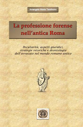 La professione forense nell'antica Roma. Peculiarità, aspetti giuridici, strategie retoriche e deontologia dell'avvocato nel mondo romano antico - Arcangela Maria Tamburro - Libro StreetLib 2019 | Libraccio.it