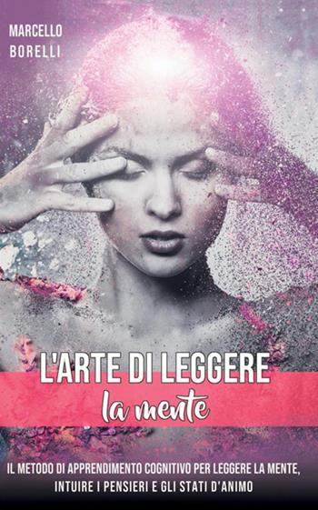 L' arte di leggere la mente. Il metodo di apprendimento cognitivo per leggere la mente, intuire i pensieri e gli stati d'animo - Marcello Borrelli - Libro StreetLib 2019 | Libraccio.it