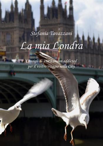 La mia Londra. Consigli di una London addicted per il vostro viaggio nella City - Stefania Tavazzani - Libro StreetLib 2019 | Libraccio.it