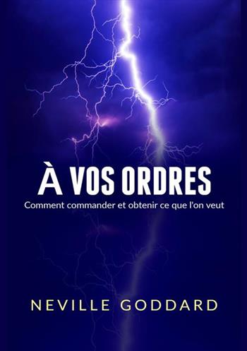 À vos ordres. Comment commander et obtenir ce que l'on veut - Neville Goddard - Libro StreetLib 2019 | Libraccio.it