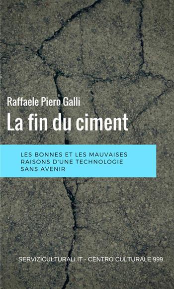 La fin du ciment. Les bonnes et les mauviases raisons d'une technologie sans avenir - Raffaele Piero Galli - Libro StreetLib 2019 | Libraccio.it