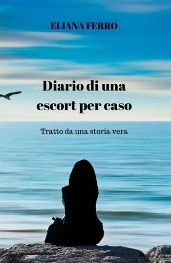 Diario di una escort per caso. Tratto da una storia vera - Eliana Ferro - Libro StreetLib 2019 | Libraccio.it