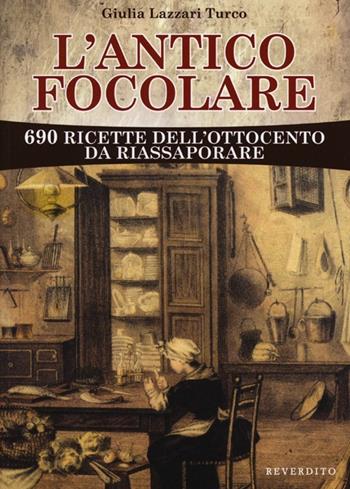 L' antico focolare. 690 ricette dell'Ottocento da riassaporare - Giulia Lazzari Turco - Libro Reverdito 2013 | Libraccio.it