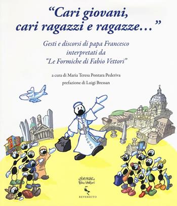 «Cari giovani, cari ragazzi e ragazze...» Gesti e discorsi di papa Francesco interpretati da «Le formiche di Fabio Vettori». Ediz. illustrata  - Libro Reverdito 2016, Illustrato | Libraccio.it