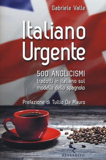 Italiano urgente. 500 anglicismi tradotti in italiano sul modello dello spagnolo - Gabriele Valle - Libro Reverdito 2016 | Libraccio.it