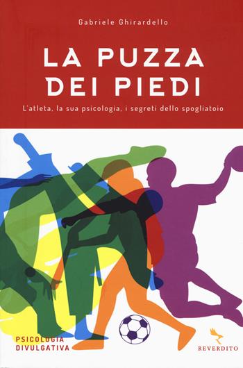 La puzza dei piedi. L'atleta, la sua psicologia, i segreti dello spogliatoio - Gabriele Ghirardello - Libro Reverdito 2018, Psicologia divulgativa | Libraccio.it