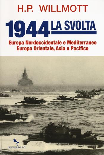 1944 la svolta. Europa nordoccidentale e Mediterraneo. Europa orientale, Asia e Pacifico - H. P. Willmott - Libro Reverdito 2019, Storia | Libraccio.it