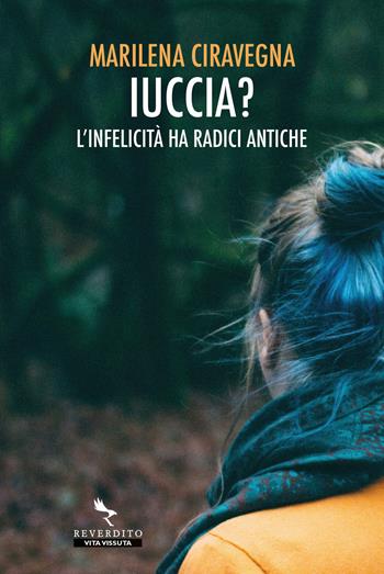Iuccia? L'infelicità ha radici antiche - Marilena Ciravegna - Libro Reverdito 2018, Vita vissuta | Libraccio.it