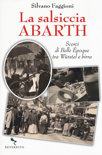La salsiccia Abarth. Scorci d Belle Époque tra würstel e birra - Silvano Faggioni - Libro Reverdito 2018 | Libraccio.it