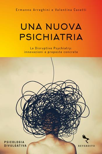 Una nuova psichiatria. La disruptive psychiatry: innovazioni e proposte concrete - Ermanno Arreghini, Valentina Casetti - Libro Reverdito 2021, Psicologia divulgativa | Libraccio.it