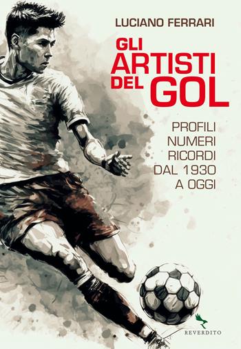 Gli artisti del gol. Profili, numeri, ricordi dal 1930 a oggi - Luciano Ferrari - Libro Reverdito 2023 | Libraccio.it