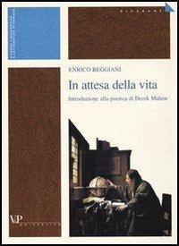 In attesa della vita. Introduzione alla poetica di Derek Mahon - Enrico Reggiani - Libro Vita e Pensiero 1995, Università/Ricerche/Scienze linguistiche e letterature straniere | Libraccio.it