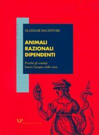 Animali razionali dipendenti. Perché gli uomini hanno bisogno delle virtù - Alasdair MacIntyre - Libro Vita e Pensiero 2001, Filosofia morale | Libraccio.it