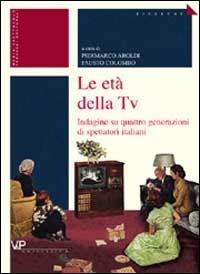 Le età della tv. Indagine su quattro generazioni di spettatori italiani  - Libro Vita e Pensiero 2002, Ricerche. Media Spettacolo Processi culturali | Libraccio.it