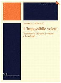 L'impossibile volere. Tommaso d'Aquino, i tomisti e la volontà - Andrea Robiglio - Libro Vita e Pensiero 2002, Ricerche. Filosofia | Libraccio.it