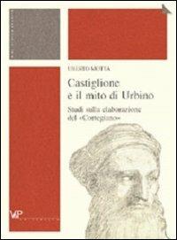 Castiglione e il mito di Urbino. Studi sulla elaborazione del «Cortegiano» - Uberto Motta - Libro Vita e Pensiero 2003, Università/Ricerche/Storia | Libraccio.it