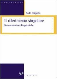 Il riferimento singolare. Strumentazioni linguistiche - Aldo Frigerio - Libro Vita e Pensiero 2003, Strumenti/Filosofia/Contributi | Libraccio.it