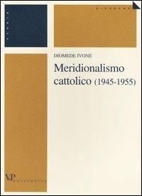 Meridionalismo cattolico (1945-1955) - Diomede Ivone - Libro Vita e Pensiero 2003, Università/Ricerche/Storia | Libraccio.it