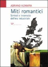 Miti romantici. Simboli e inconscio dell'era industriale - Adriano Altamira - Libro Vita e Pensiero 2004, Università/Ricerche/Storia dell'arte | Libraccio.it