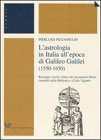 L' astrologia in Italia all'epoca di Galileo Galilei (1550-1650). Rassegna storico-critica dei documenti librari custoditi nella Biblioteca «Carlo Viganò» - Pierluigi Pizzamiglio - Libro Vita e Pensiero 2004, Università/Ricerche/Storia | Libraccio.it