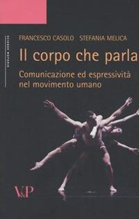 Il corpo che parla. Comunicazione ed espressività nel movimento umano - Francesco Casolo, Stefania Melica - Libro Vita e Pensiero 1996, Università/Trattati e manuali/Scienze motorie | Libraccio.it