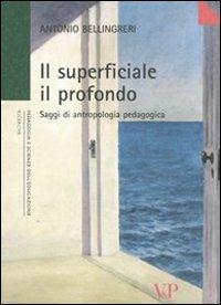 Il superficiale il profondo. Saggi di antropologia pedagogica - Antonio Bellingreri - Libro Vita e Pensiero 2005, Università/Ricerche/Pedagogia e sc. educ. | Libraccio.it