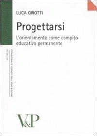 Progettarsi. L'orientamento come compito educativo permanente - Luca Girotti - Libro Vita e Pensiero 2005, Università/Ricerche/Pedagogia e sc. educ. | Libraccio.it