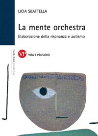 La mente orchestra. Elaborazione della risonanza e autismo - Licia Sbattella - Libro Vita e Pensiero 2006, Università/Ricerche/Psicologia | Libraccio.it