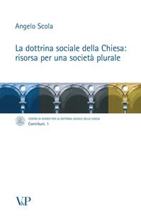 La dottrina sociale della Chiesa: risorsa per una società plurale - Angelo Scola - Libro Vita e Pensiero 2007, Contributi | Libraccio.it