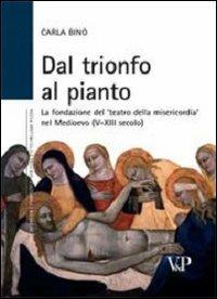 Dal trionfo al pianto. La fondazione del «Teatro della Misericordia» nel Medioevo (V-XIII secolo) - Carla Bino - Libro Vita e Pensiero 2008, Univer./Ric./Media spett. processi cult. | Libraccio.it