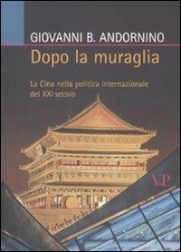 Dopo la muraglia. La Cina nella politica internazionale del XXI secolo - Giovanni B. Andornino - Libro Vita e Pensiero 2008, Relazioni internazionali e scienza politica. ASERI | Libraccio.it